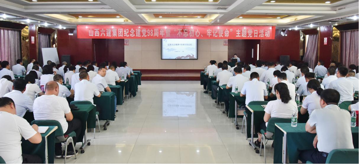 砥砺初心常思继续奋举行稳致远引领时代征程 ——山西建投六建集团开展纪念建党98周年暨“不忘初心、切记使